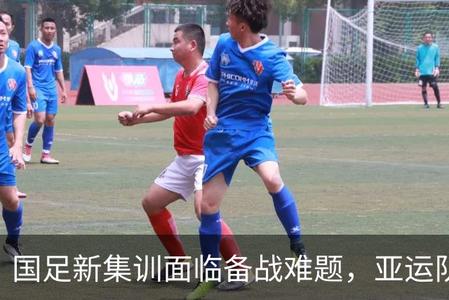 国足新集训面临备战难题，亚运队部分球员有可能补招入队
