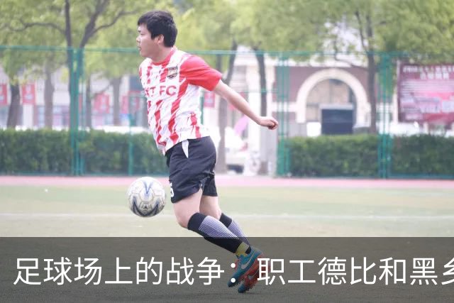 足球场上的战争：职工德比和黑乡之战的趣味回放